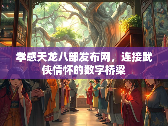 孝感天龙八部发布网，连接武侠情怀的数字桥梁  第3张