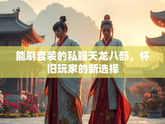 能刷套装的私服天龙八部，怀旧玩家的新选择