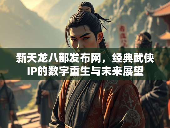 新天龙八部发布网，经典武侠IP的数字重生与未来展望  第2张