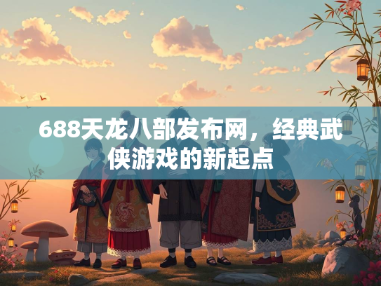 688天龙八部发布网，经典武侠游戏的新起点  第2张
