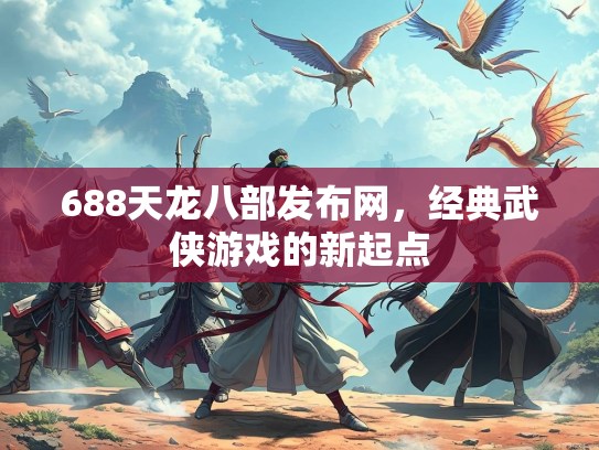 688天龙八部发布网，经典武侠游戏的新起点  第3张
