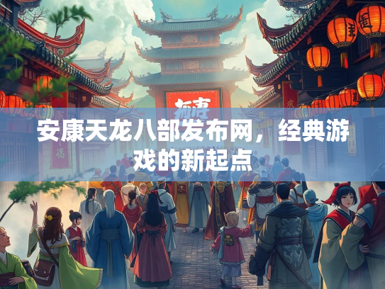 安康天龙八部发布网，经典游戏的新起点  第3张