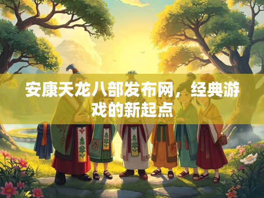 安康天龙八部发布网，经典游戏的新起点  第1张