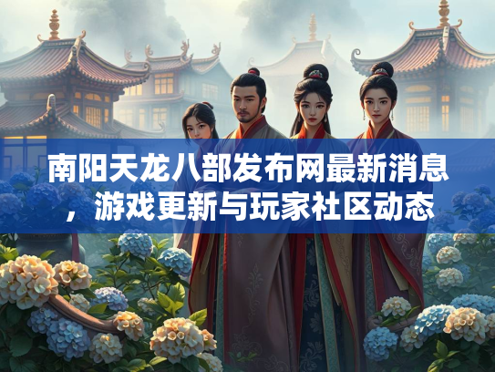 南阳天龙八部发布网最新消息，游戏更新与玩家社区动态