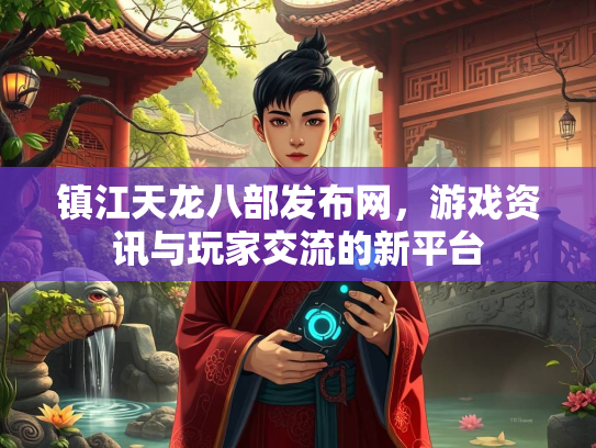 镇江天龙八部发布网，游戏资讯与玩家交流的新平台  第2张