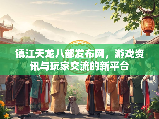 镇江天龙八部发布网，游戏资讯与玩家交流的新平台  第3张
