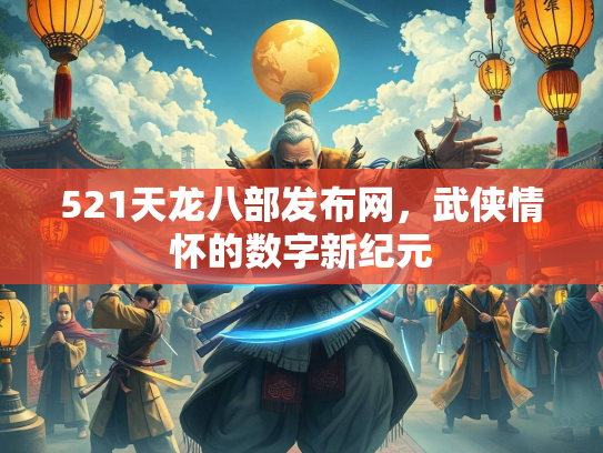 521天龙八部发布网，武侠情怀的数字新纪元