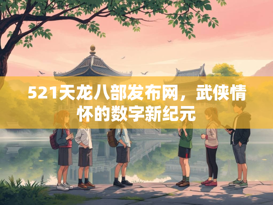 521天龙八部发布网，武侠情怀的数字新纪元