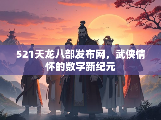 521天龙八部发布网，武侠情怀的数字新纪元