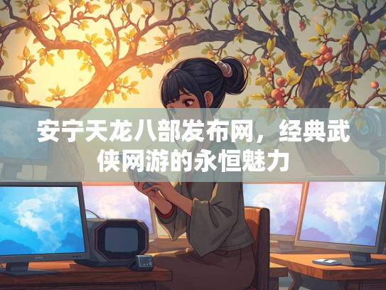 安宁天龙八部发布网，经典武侠网游的永恒魅力