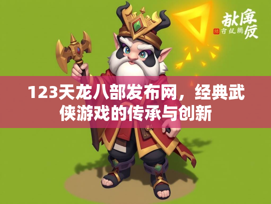 123天龙八部发布网，经典武侠游戏的传承与创新