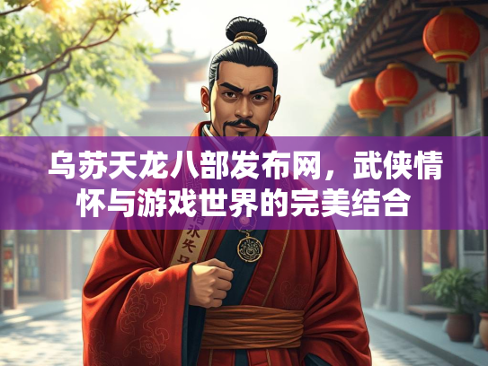 乌苏天龙八部发布网，武侠情怀与游戏世界的完美结合  第2张