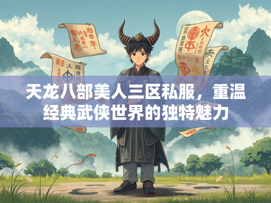 天龙八部美人三区私服，重温经典武侠世界的独特魅力
