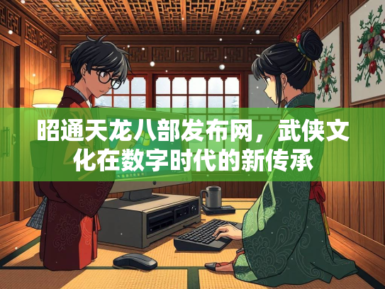 昭通天龙八部发布网，武侠文化在数字时代的新传承  第2张