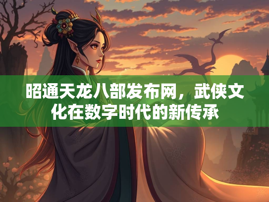 昭通天龙八部发布网，武侠文化在数字时代的新传承  第3张