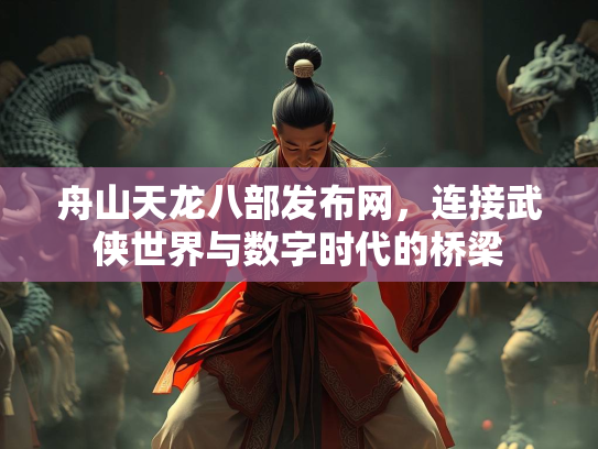 舟山天龙八部发布网，连接武侠世界与数字时代的桥梁