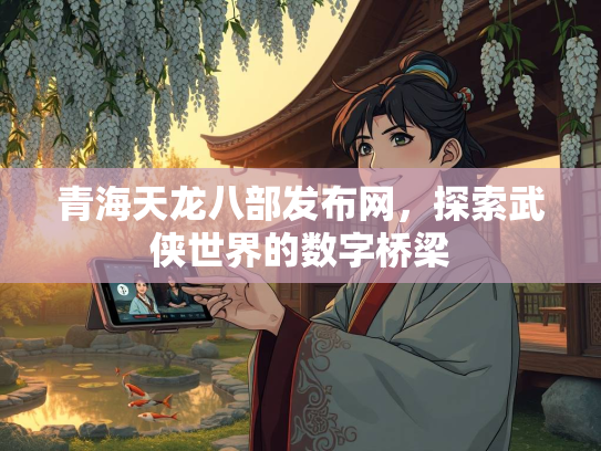青海天龙八部发布网，探索武侠世界的数字桥梁