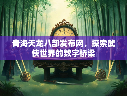 青海天龙八部发布网，探索武侠世界的数字桥梁