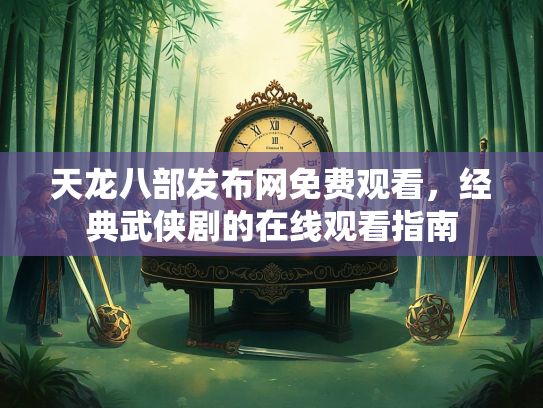 天龙八部发布网免费观看，经典武侠剧的在线观看指南