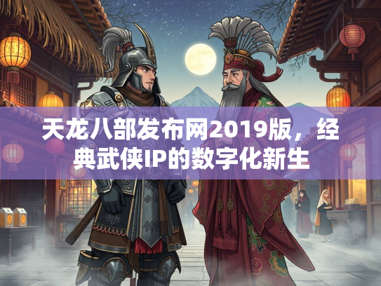 天龙八部发布网2019版，经典武侠IP的数字化新生