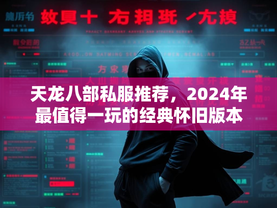 天龙八部私服推荐，2024年最值得一玩的经典怀旧版本