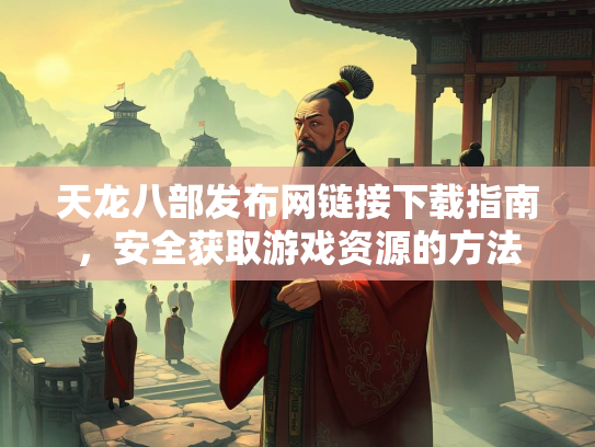 天龙八部发布网链接下载指南，安全获取游戏资源的方法  第1张