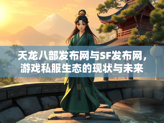 天龙八部发布网与SF发布网，游戏私服生态的现状与未来  第1张