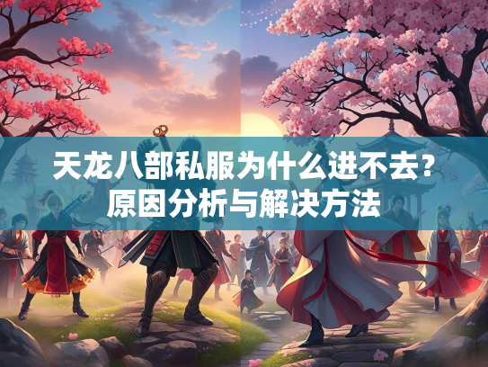 天龙八部私服为什么进不去？原因分析与解决方法