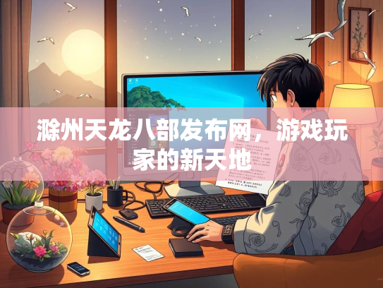 滁州天龙八部发布网，游戏玩家的新天地  第1张