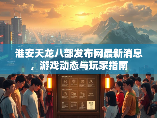 淮安天龙八部发布网最新消息，游戏动态与玩家指南  第1张