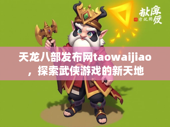 天龙八部发布网taowaijiao，探索武侠游戏的新天地  第3张