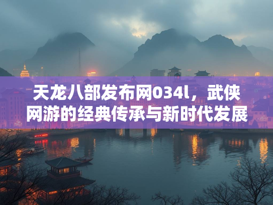 天龙八部发布网034l，武侠网游的经典传承与新时代发展  第2张