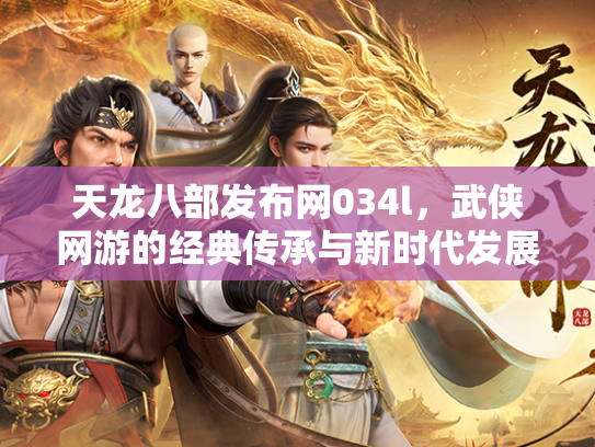 天龙八部发布网034l，武侠网游的经典传承与新时代发展  第3张