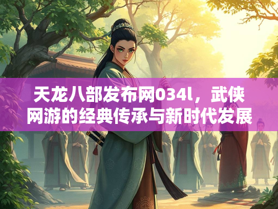 天龙八部发布网034l，武侠网游的经典传承与新时代发展  第1张