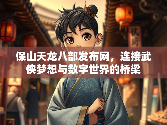 保山天龙八部发布网，连接武侠梦想与数字世界的桥梁  第2张