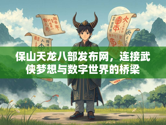 保山天龙八部发布网，连接武侠梦想与数字世界的桥梁  第3张