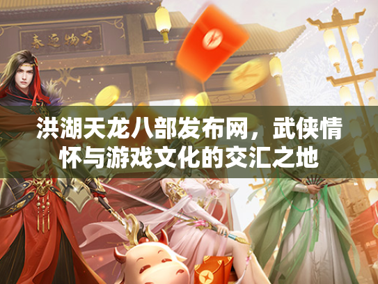 洪湖天龙八部发布网，武侠情怀与游戏文化的交汇之地  第2张