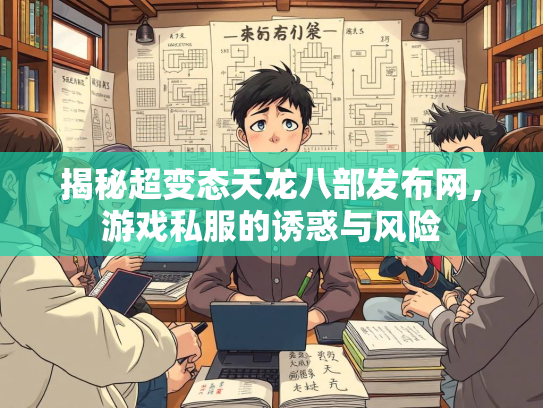 揭秘超变态天龙八部发布网，游戏私服的诱惑与风险  第2张