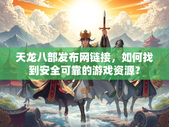 天龙八部发布网链接，如何找到安全可靠的游戏资源？  第1张
