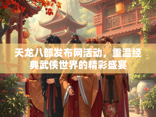 天龙八部发布网活动，重温经典武侠世界的精彩盛宴  第1张