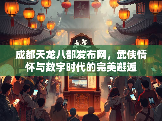 成都天龙八部发布网，武侠情怀与数字时代的完美邂逅  第3张