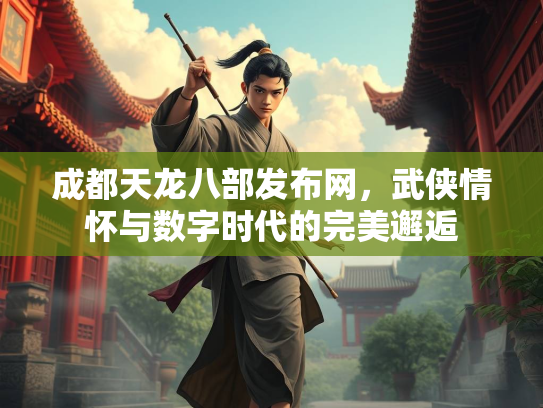 成都天龙八部发布网，武侠情怀与数字时代的完美邂逅  第1张