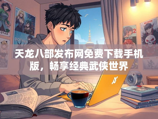 天龙八部发布网免费下载手机版，畅享经典武侠世界  第1张