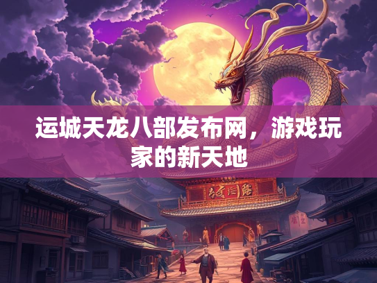 运城天龙八部发布网，游戏玩家的新天地  第1张