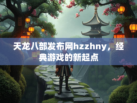 天龙八部发布网hzzhny，经典游戏的新起点