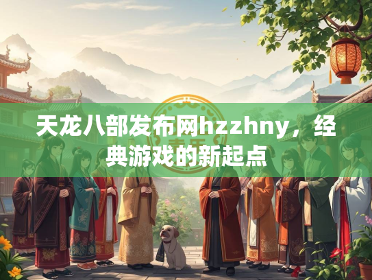 天龙八部发布网hzzhny，经典游戏的新起点