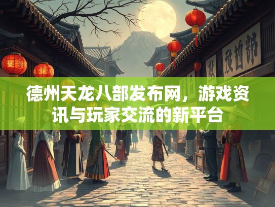 德州天龙八部发布网，游戏资讯与玩家交流的新平台  第2张
