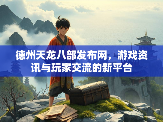 德州天龙八部发布网，游戏资讯与玩家交流的新平台  第1张