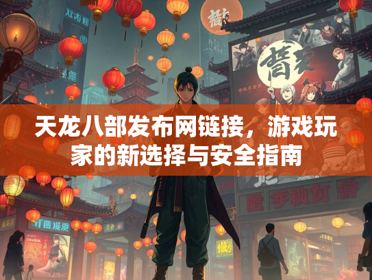 天龙八部发布网链接，游戏玩家的新选择与安全指南  第1张