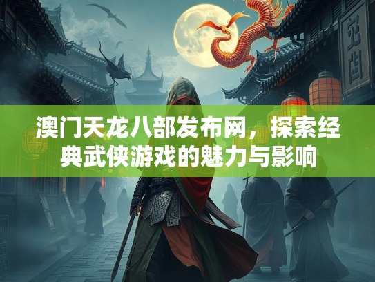 澳门天龙八部发布网，探索经典武侠游戏的魅力与影响  第1张